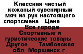 Классная чистый кожаный сувенирный мяч из рук настоящего спортсмена › Цена ­ 1 000 - Все города Спортивные и туристические товары » Другое   . Тамбовская обл.,Моршанск г.